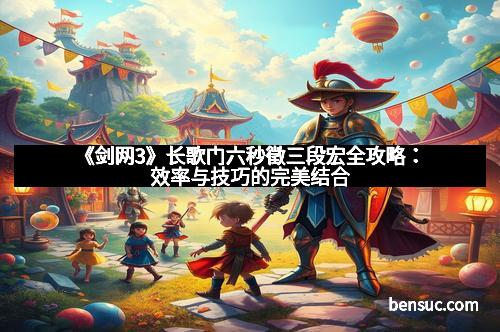 《剑网3》长歌门六秒徵三段宏全攻略：效率与技巧的完美结合